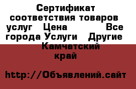 Сертификат соответствия товаров, услуг › Цена ­ 4 000 - Все города Услуги » Другие   . Камчатский край